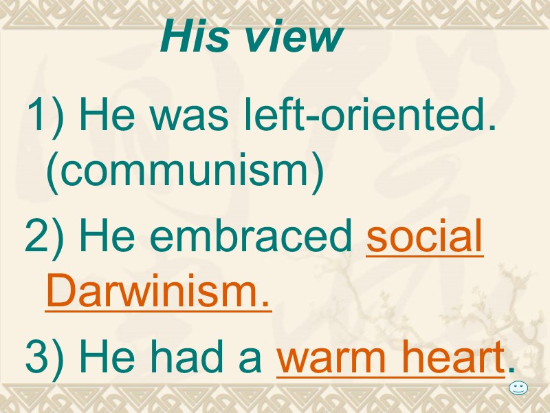 His view 1) He was left-oriented. (communism) 2) He embraced social Darwinism.  3)